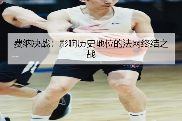 费纳决战：影响历史地位的法网终结之战